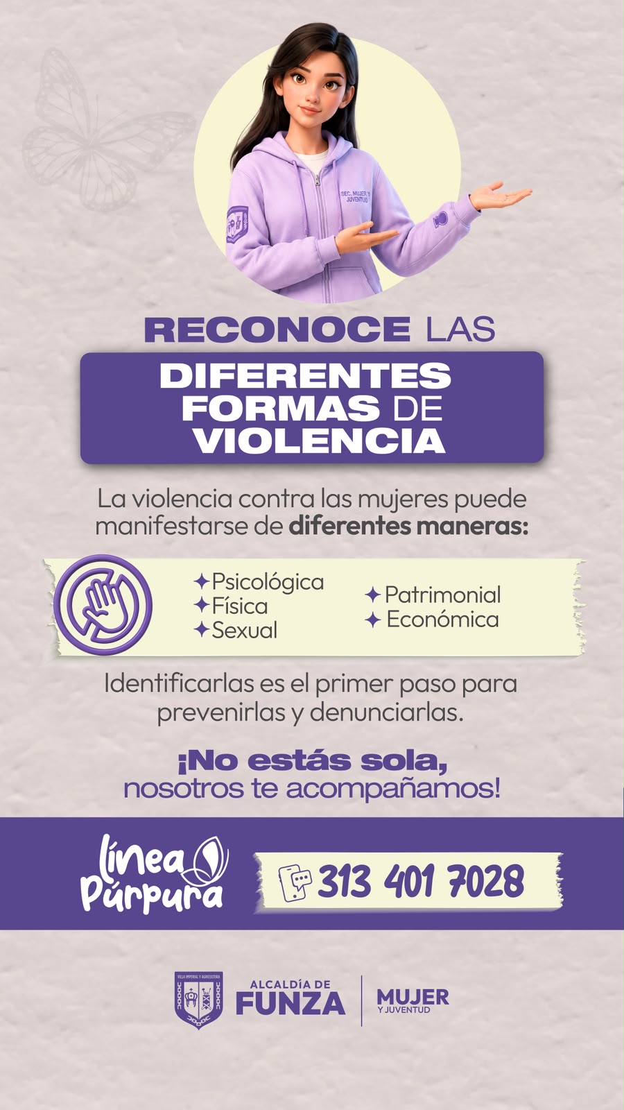 Reconoce las diferentes formas de violencia. La violencia contra las mujeres puede manifestarse de diferentes maneras: psicológica, física, sexual, patrimonial y económica. Identificarlas es el primer paso para prevenirlas y denunciarlas. No estás sola, nosotros te acompañamos. Línea Púrpura: 313 401 7028.